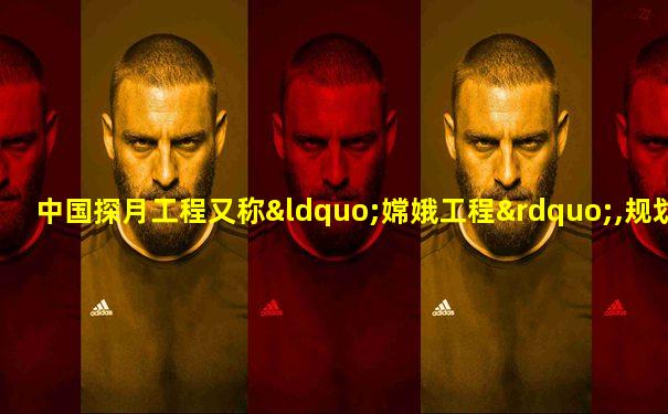 中国探月工程又称“嫦娥工程”,规划三期,简称“ ”